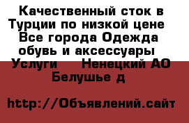 Качественный сток в Турции по низкой цене - Все города Одежда, обувь и аксессуары » Услуги   . Ненецкий АО,Белушье д.